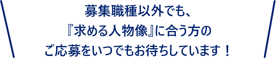 募集職種以外でも「求める人物像に合う方のご応募をいつでもお待ちしています