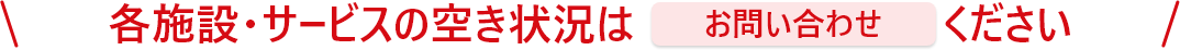 各施設・サービスの空き状況はお問い合わせください