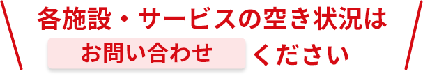 各施設・サービスの空き状況はお問い合わせください